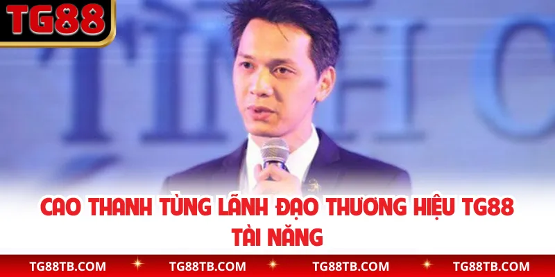 Cao Thanh Tùng lãnh đạo thương hiệu TG88 tài năng