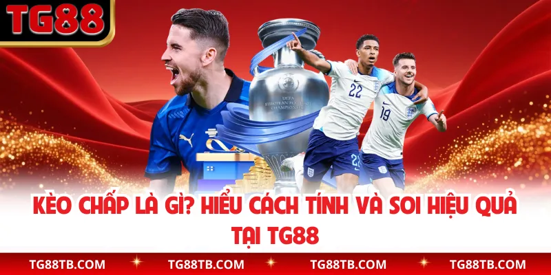 Kèo Chấp Là Gì? Hiểu Cách Tính Và Soi Hiệu Quả Tại TG88