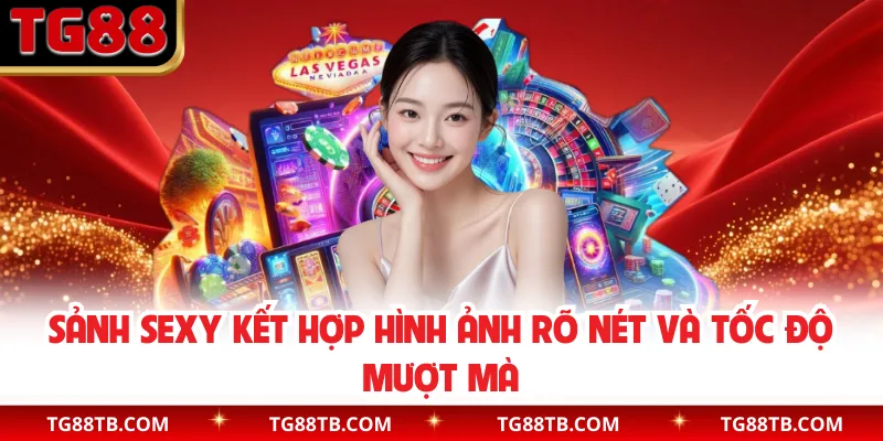 Sảnh Sexy kết hợp hình ảnh rõ nét và tốc độ mượt mà