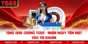Tặng 188k Casino TG88 - Nhận Ngay Tiền Mặt Vào Tài Khoản