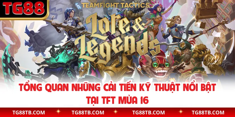 Tổng quan những cải tiến kỹ thuật nổi bật tại TFT mùa 16